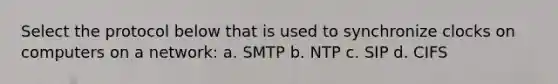 Select the protocol below that is used to synchronize clocks on computers on a network:​ a. ​SMTP b. ​NTP c. ​SIP d. ​CIFS