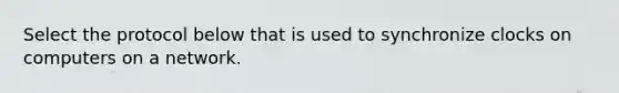 Select the protocol below that is used to synchronize clocks on computers on a network.