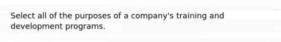 Select all of the purposes of a company's training and development programs.