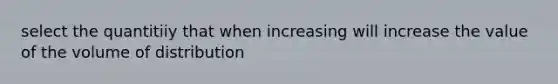 select the quantitiiy that when increasing will increase the value of the volume of distribution