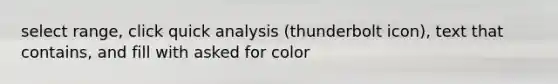 select range, click quick analysis (thunderbolt icon), text that contains, and fill with asked for color