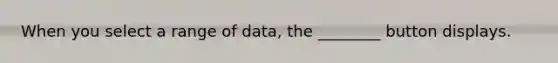 When you select a range of data, the ________ button displays.