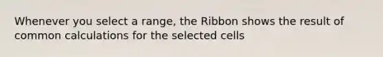 Whenever you select a range, the Ribbon shows the result of common calculations for the selected cells