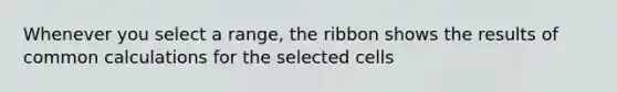 Whenever you select a range, the ribbon shows the results of common calculations for the selected cells