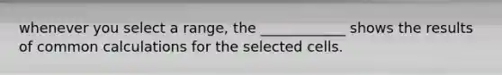 whenever you select a range, the ____________ shows the results of common calculations for the selected cells.