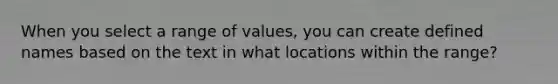 When you select a range of values, you can create defined names based on the text in what locations within the range?