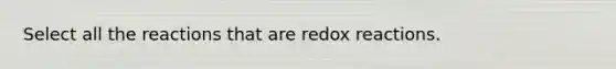 Select all the reactions that are redox reactions.