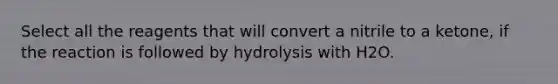 Select all the reagents that will convert a nitrile to a ketone, if the reaction is followed by hydrolysis with H2O.