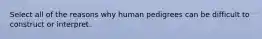 Select all of the reasons why human pedigrees can be difficult to construct or interpret.