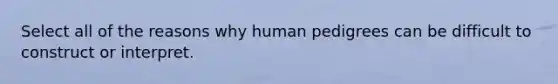 Select all of the reasons why human pedigrees can be difficult to construct or interpret.