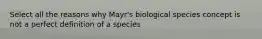 Select all the reasons why Mayr's biological species concept is not a perfect definition of a species