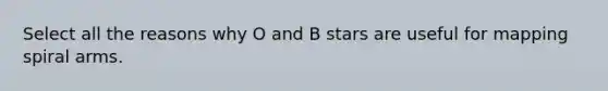 Select all the reasons why O and B stars are useful for mapping spiral arms.