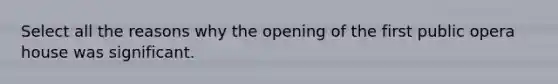 Select all the reasons why the opening of the first public opera house was significant.