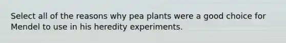 Select all of the reasons why pea plants were a good choice for Mendel to use in his heredity experiments.