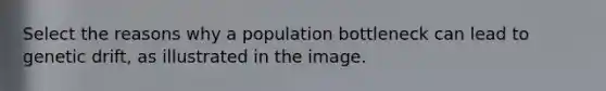 Select the reasons why a population bottleneck can lead to genetic drift, as illustrated in the image.