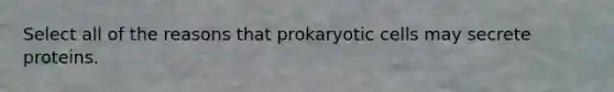 Select all of the reasons that prokaryotic cells may secrete proteins.