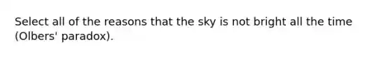 Select all of the reasons that the sky is not bright all the time (Olbers' paradox).