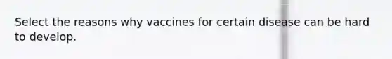 Select the reasons why vaccines for certain disease can be hard to develop.