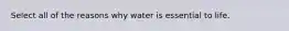 Select all of the reasons why water is essential to life.