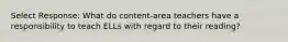 Select Response: What do content-area teachers have a responsibility to teach ELLs with regard to their reading?