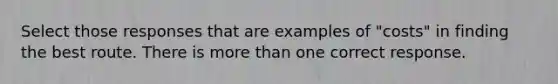 Select those responses that are examples of "costs" in finding the best route. There is more than one correct response.