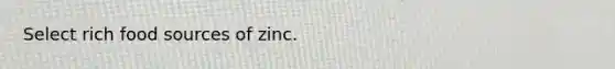 Select rich food sources of zinc.