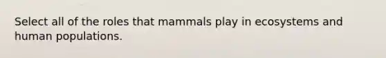 Select all of the roles that mammals play in ecosystems and human populations.