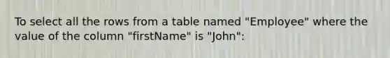 To select all the rows from a table named "Employee" where the value of the column "firstName" is "John":