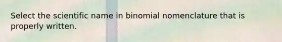 Select the scientific name in binomial nomenclature that is properly written.