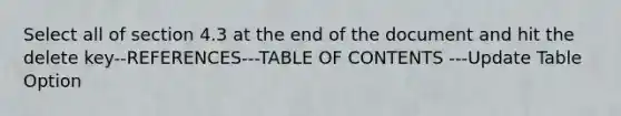 Select all of section 4.3 at the end of the document and hit the delete key--REFERENCES---TABLE OF CONTENTS ---Update Table Option