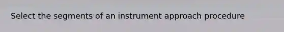 Select the segments of an instrument approach procedure