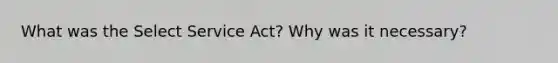 What was the Select Service Act? Why was it necessary?