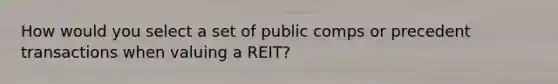 How would you select a set of public comps or precedent transactions when valuing a REIT?