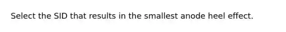 Select the SID that results in the smallest anode heel effect.