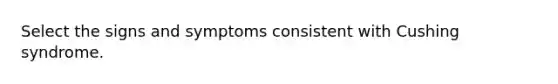 Select the signs and symptoms consistent with Cushing syndrome.