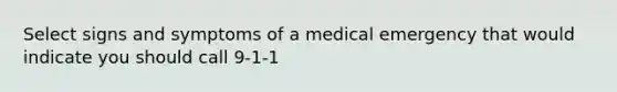 Select signs and symptoms of a medical emergency that would indicate you should call 9-1-1