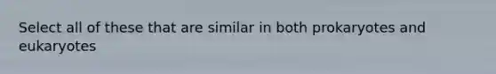 Select all of these that are similar in both prokaryotes and eukaryotes