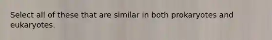 Select all of these that are similar in both prokaryotes and eukaryotes.