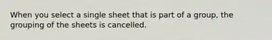 When you select a single sheet that is part of a group, the grouping of the sheets is cancelled.