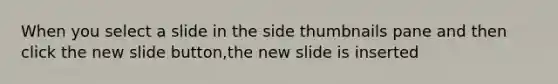 When you select a slide in the side thumbnails pane and then click the new slide button,the new slide is inserted
