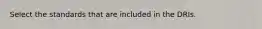 Select the standards that are included in the DRIs.