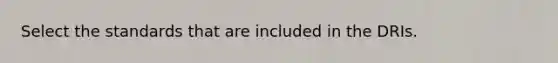 Select the standards that are included in the DRIs.
