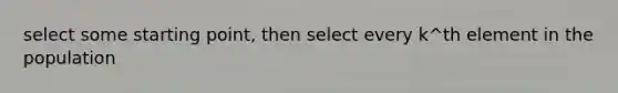 select some starting point, then select every k^th element in the population