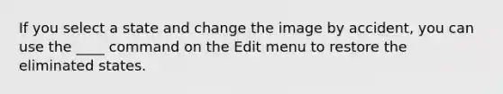 If you select a state and change the image by accident, you can use the ____ command on the Edit menu to restore the eliminated states.