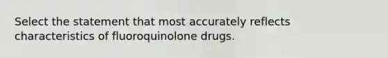 Select the statement that most accurately reflects characteristics of fluoroquinolone drugs.