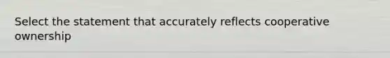 Select the statement that accurately reflects cooperative ownership