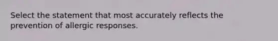 Select the statement that most accurately reflects the prevention of allergic responses.