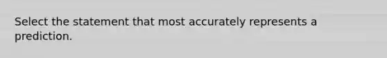 Select the statement that most accurately represents a prediction.