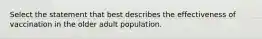 Select the statement that best describes the effectiveness of vaccination in the older adult population.