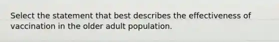 Select the statement that best describes the effectiveness of vaccination in the older adult population.